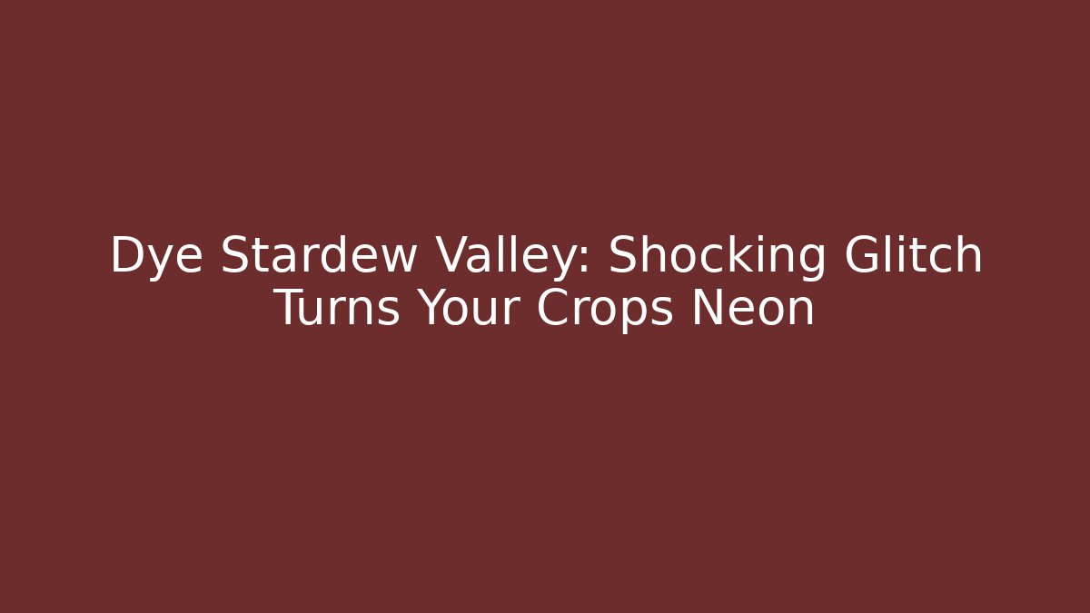 Dye Stardew Valley: Shocking Glitch Turns Your Crops Neon