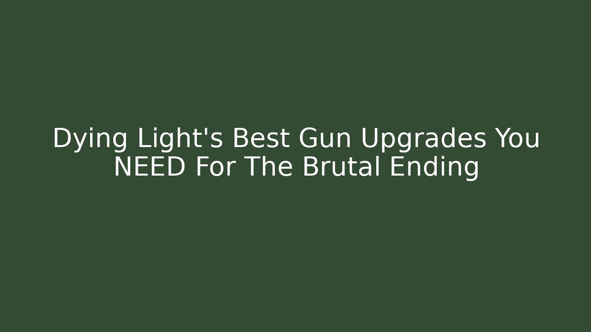 Dying Light's Best Gun Upgrades You NEED For The Brutal Ending