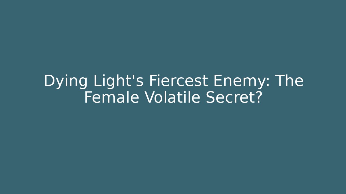 Dying Light's Fiercest Enemy: The Female Volatile Secret?