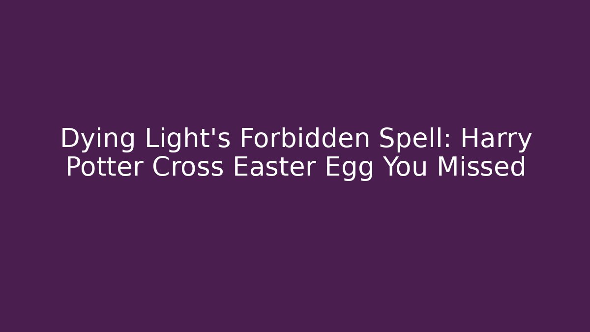 Dying Light's Forbidden Spell: Harry Potter Cross Easter Egg You Missed