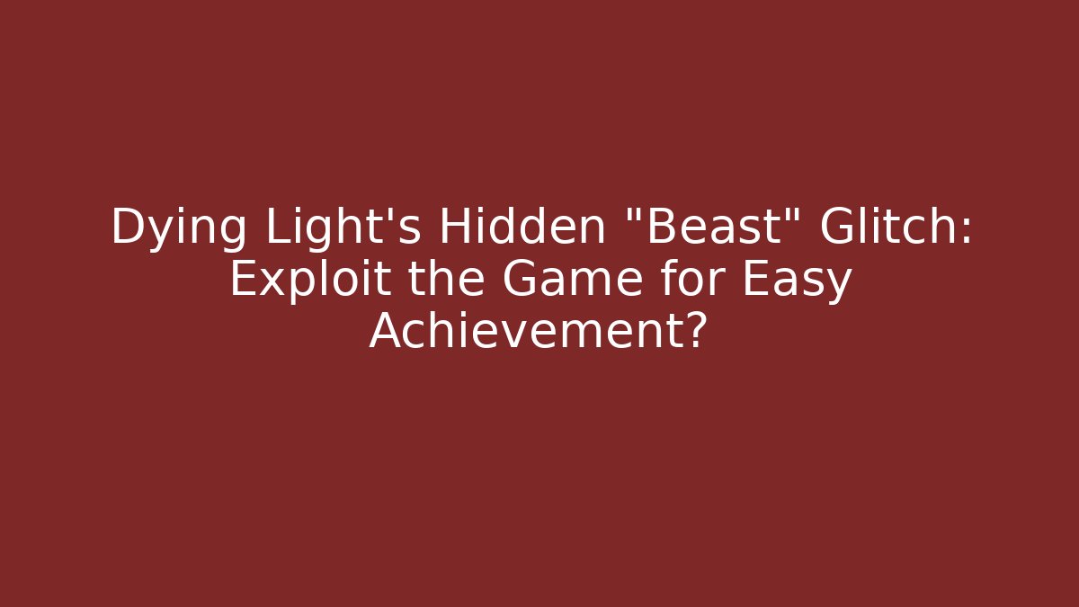 Dying Light's Hidden "Beast" Glitch: Exploit the Game for Easy Achievement?