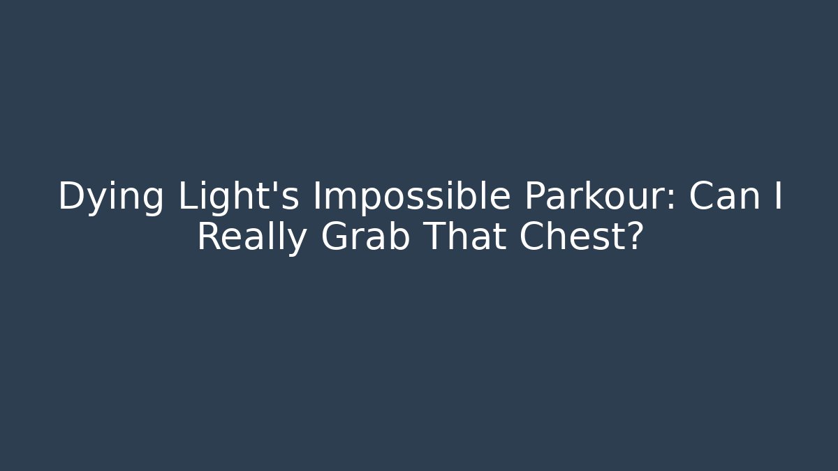 Dying Light's Impossible Parkour: Can I Really Grab That Chest?