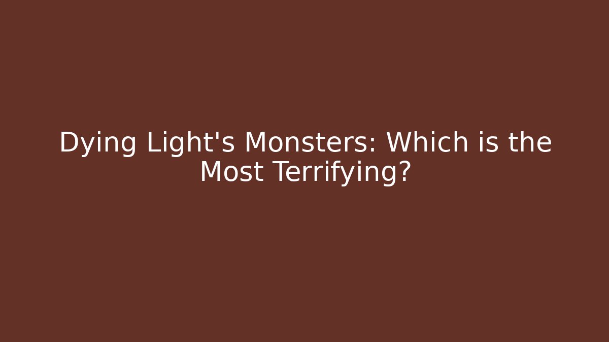 Dying Light's Monsters: Which is the Most Terrifying?
