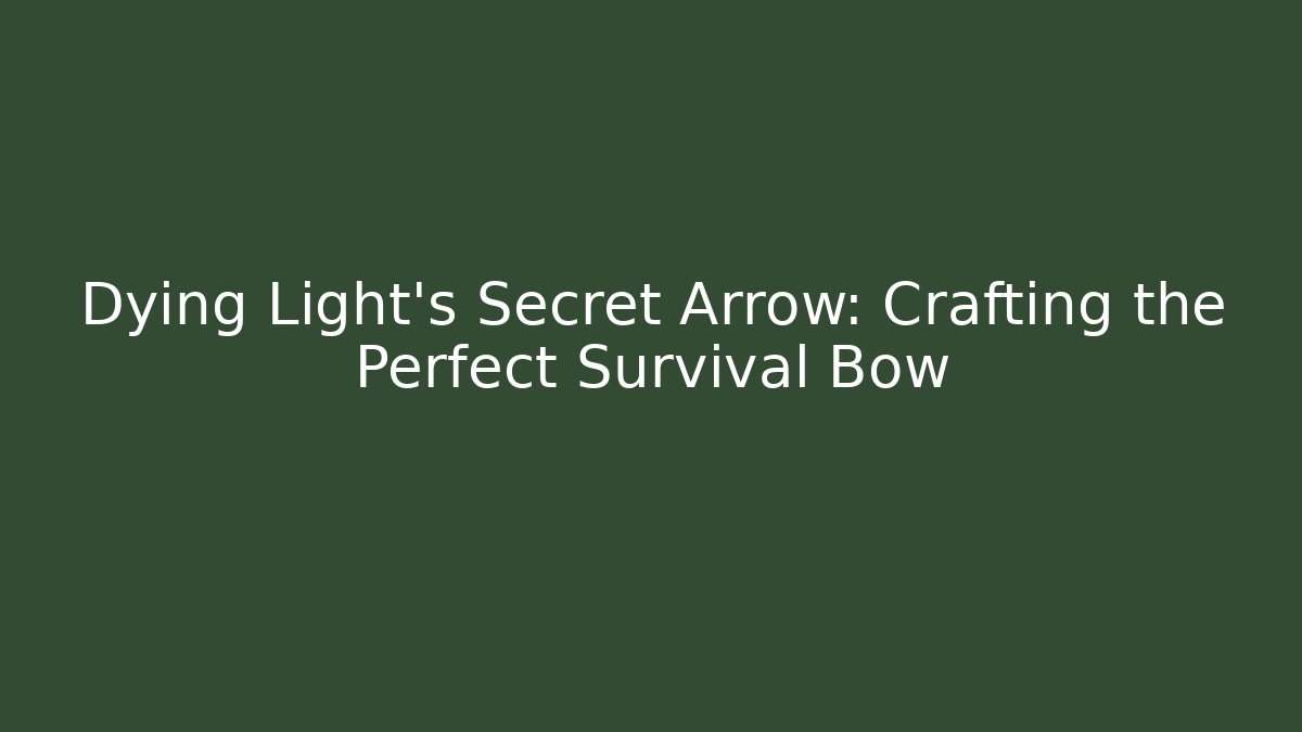 Dying Light's Secret Arrow: Crafting the Perfect Survival Bow