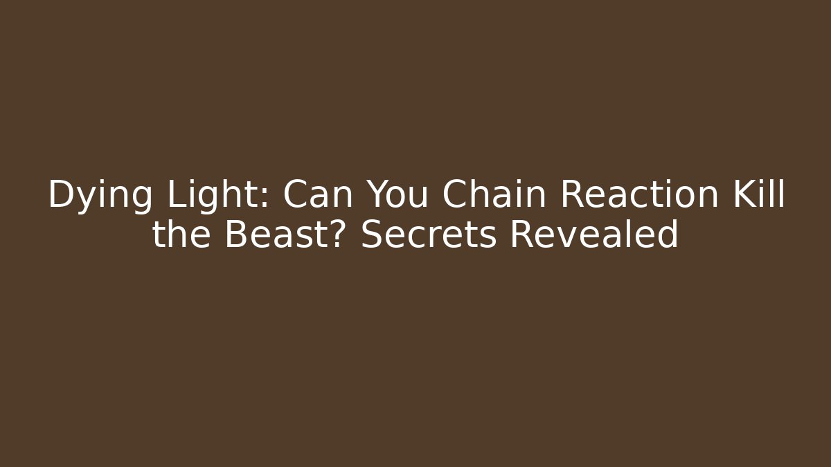 Dying Light: Can You Chain Reaction Kill the Beast? Secrets Revealed - Critter Realm