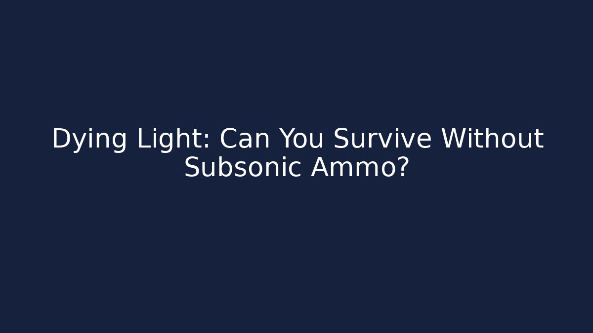 Dying Light: Can You Survive Without Subsonic Ammo? - Critter Realm