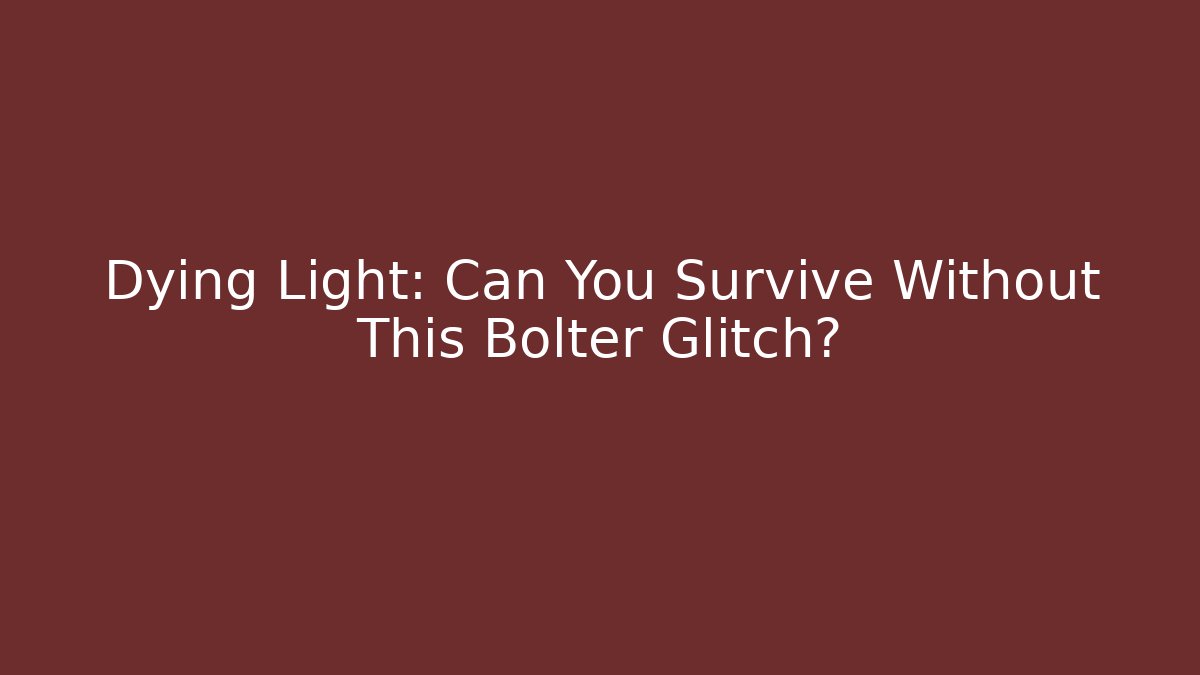 Dying Light: Can You Survive Without This Bolter Glitch?