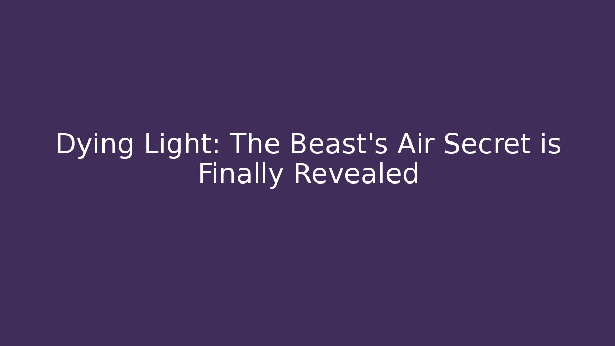 Dying Light: The Beast's Air Secret is Finally Revealed