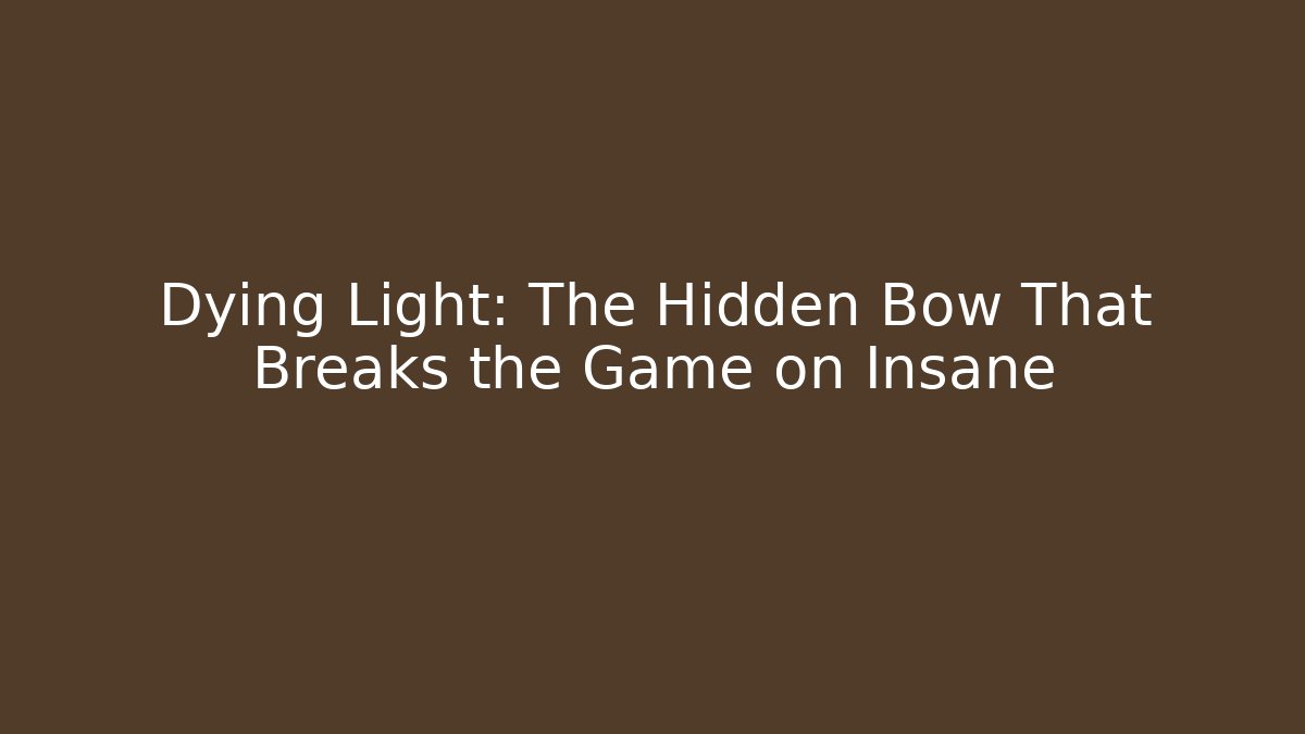 Dying Light: The Hidden Bow That Breaks the Game on Insane