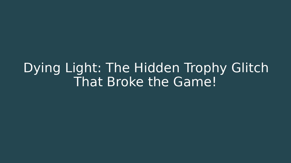 Dying Light: The Hidden Trophy Glitch That Broke the Game!