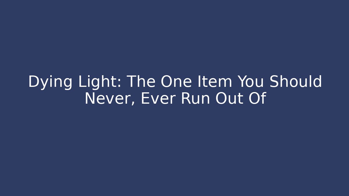 Dying Light: The One Item You Should Never, Ever Run Out Of - Critter Realm
