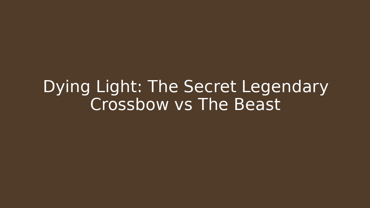 Dying Light: The Secret Legendary Crossbow vs The Beast
