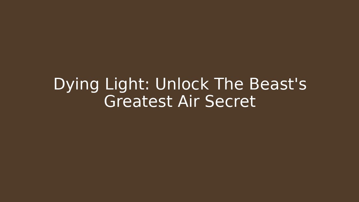 Dying Light: Unlock The Beast's Greatest Air Secret