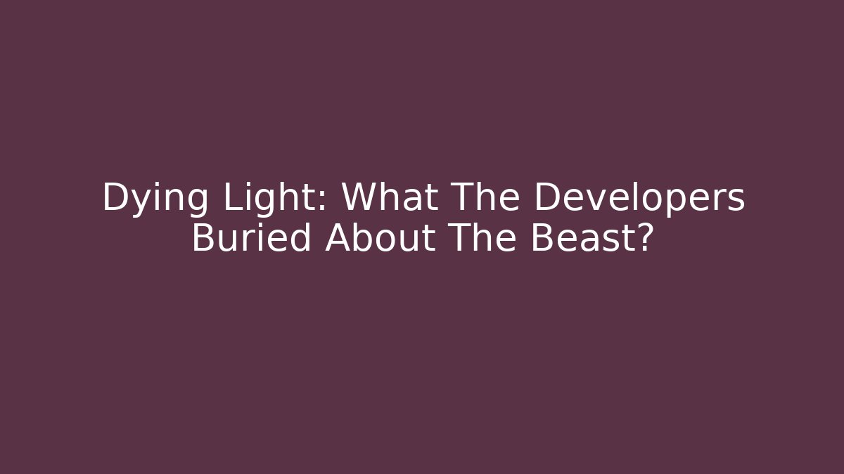 Dying Light: What The Developers Buried About The Beast?