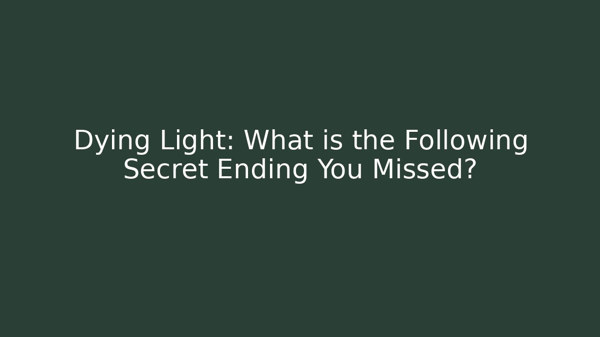 Dying Light: What is the Following Secret Ending You Missed?