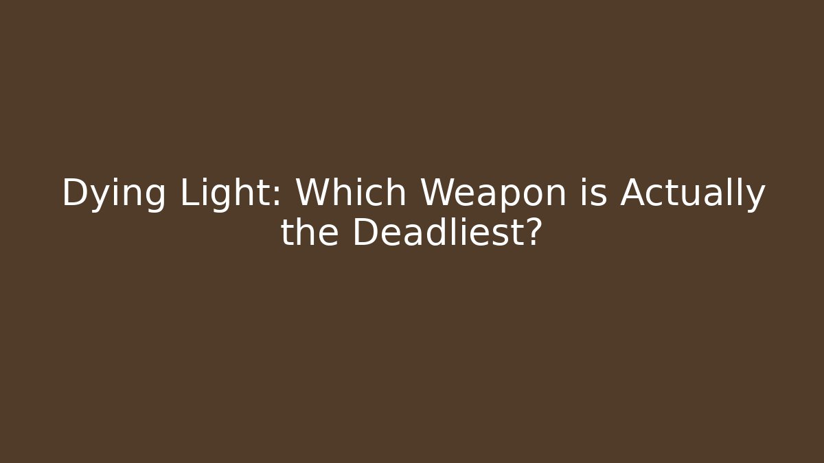 Dying Light: Which Weapon is Actually the Deadliest?