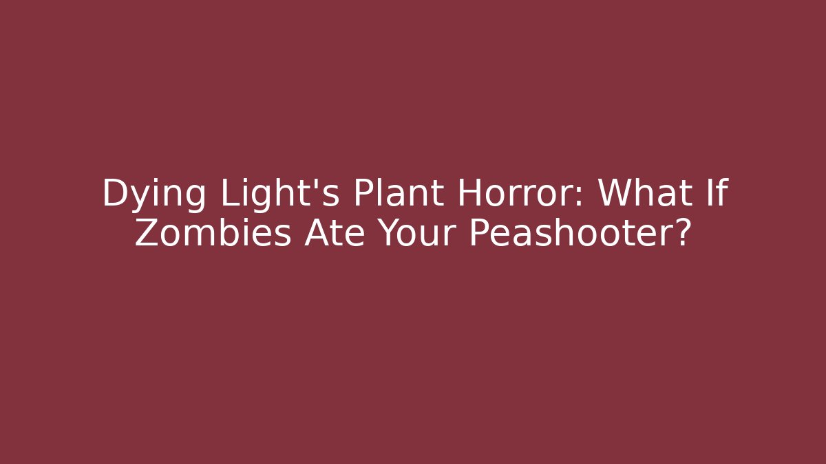 Dying Light’s Plant Horror: What If Zombies Ate Your Peashooter?
