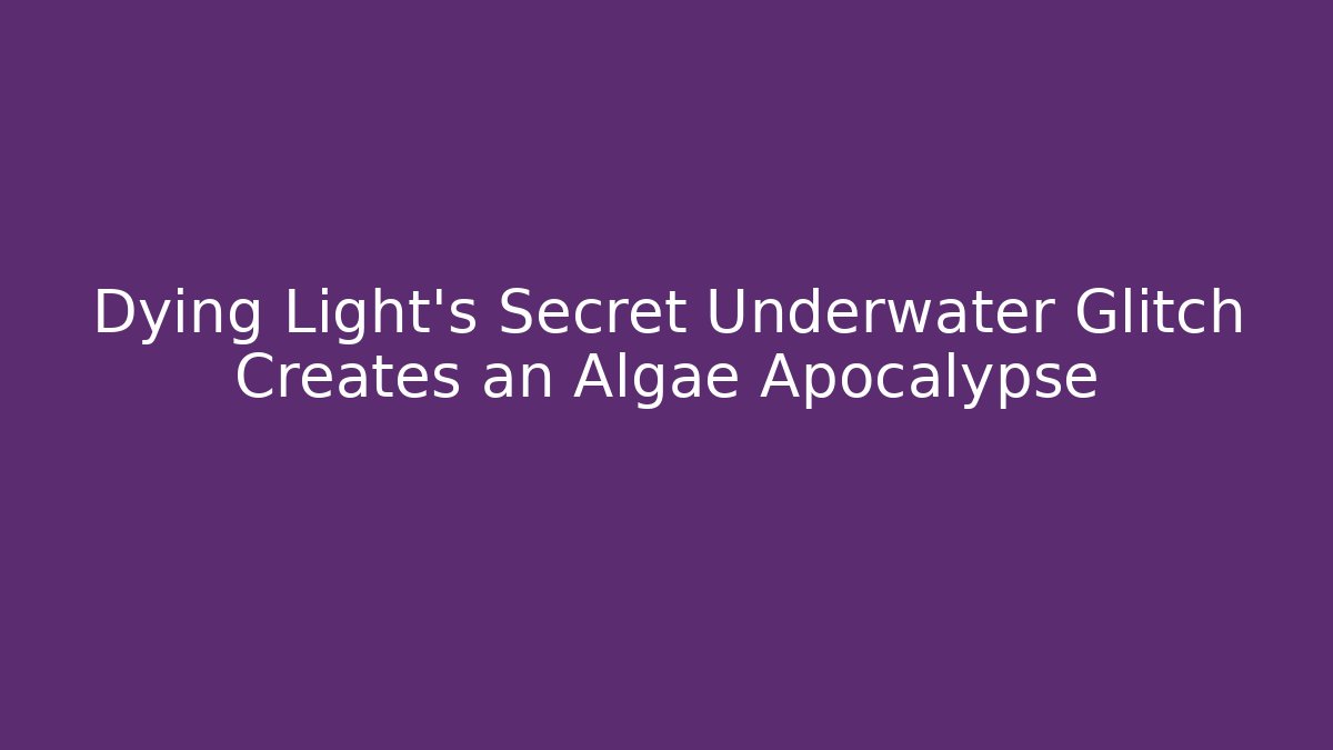 Dying Light’s Secret Underwater Glitch Creates an Algae Apocalypse