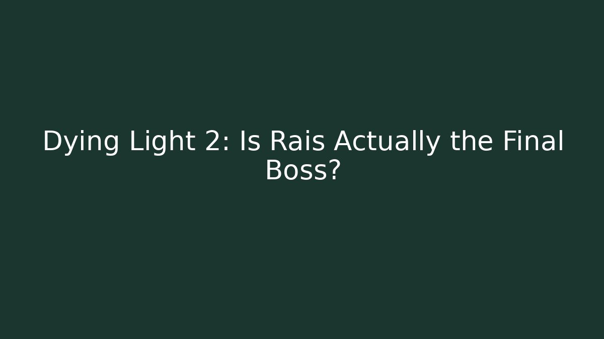 Dying Light 2: Is Rais Actually the Final Boss?