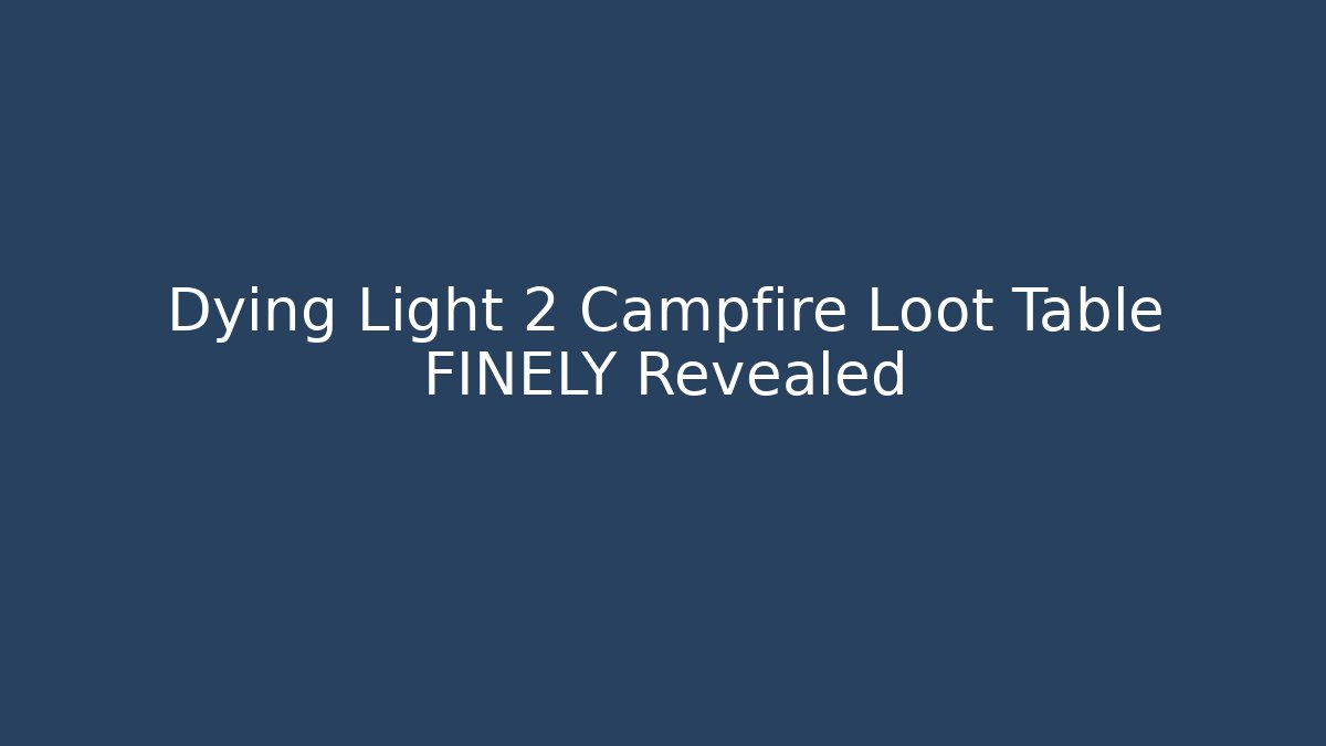 Dying Light 2 Campfire Loot Table FINELY Revealed