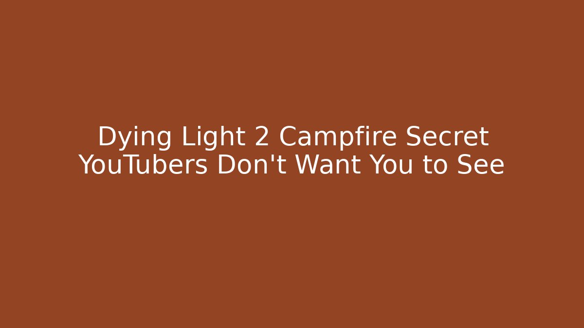Dying Light 2 Campfire Secret YouTubers Don't Want You to See