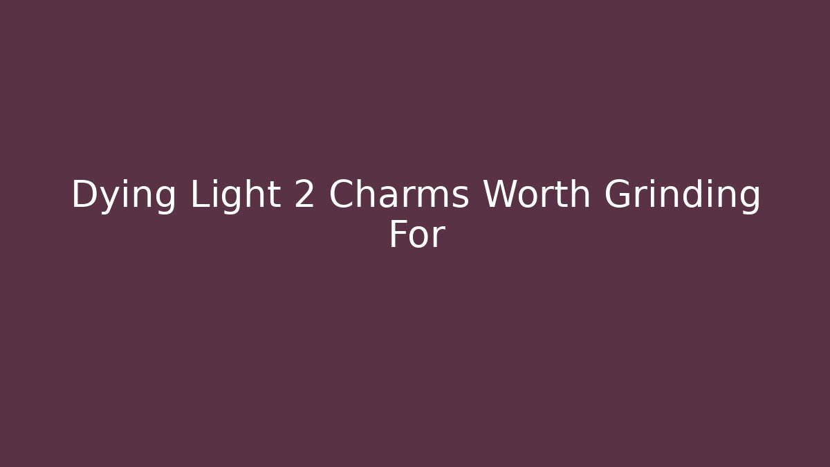 Dying Light 2 Charms Worth Grinding For