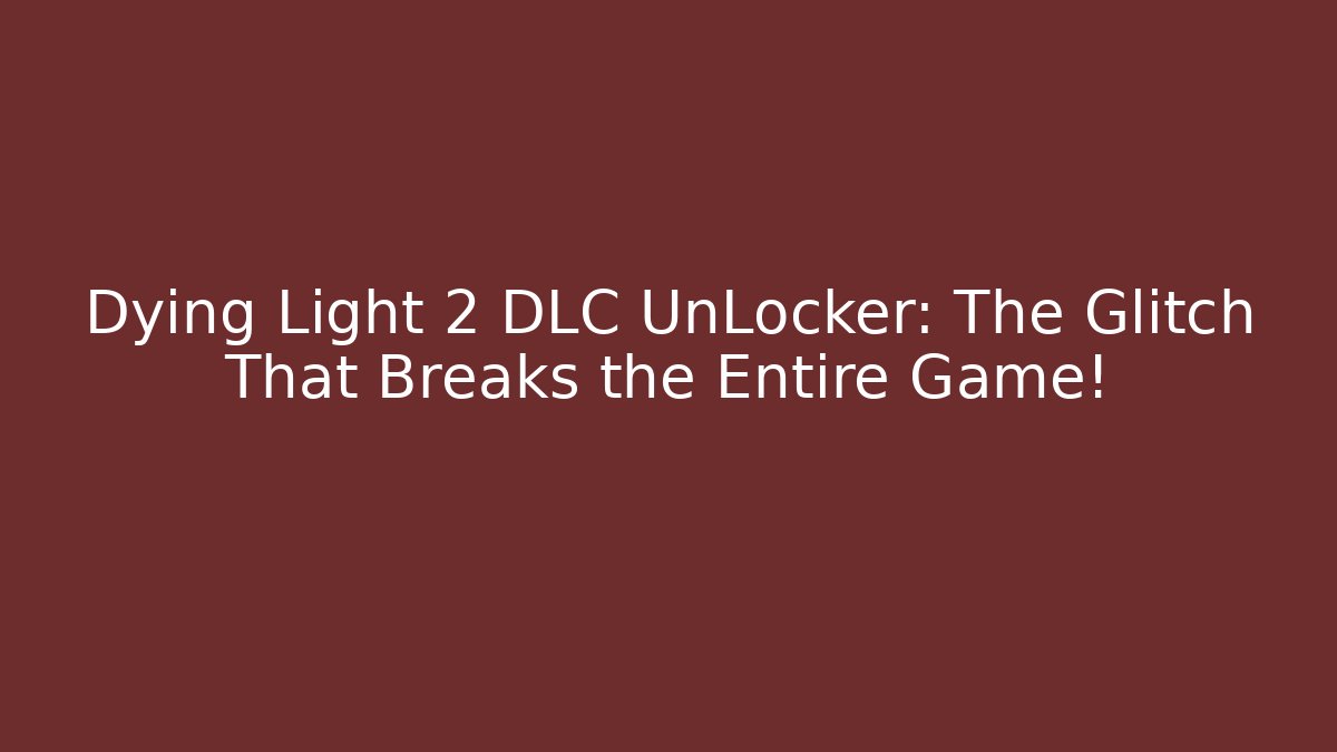 Dying Light 2 DLC UnLocker: The Glitch That Breaks the Entire Game!