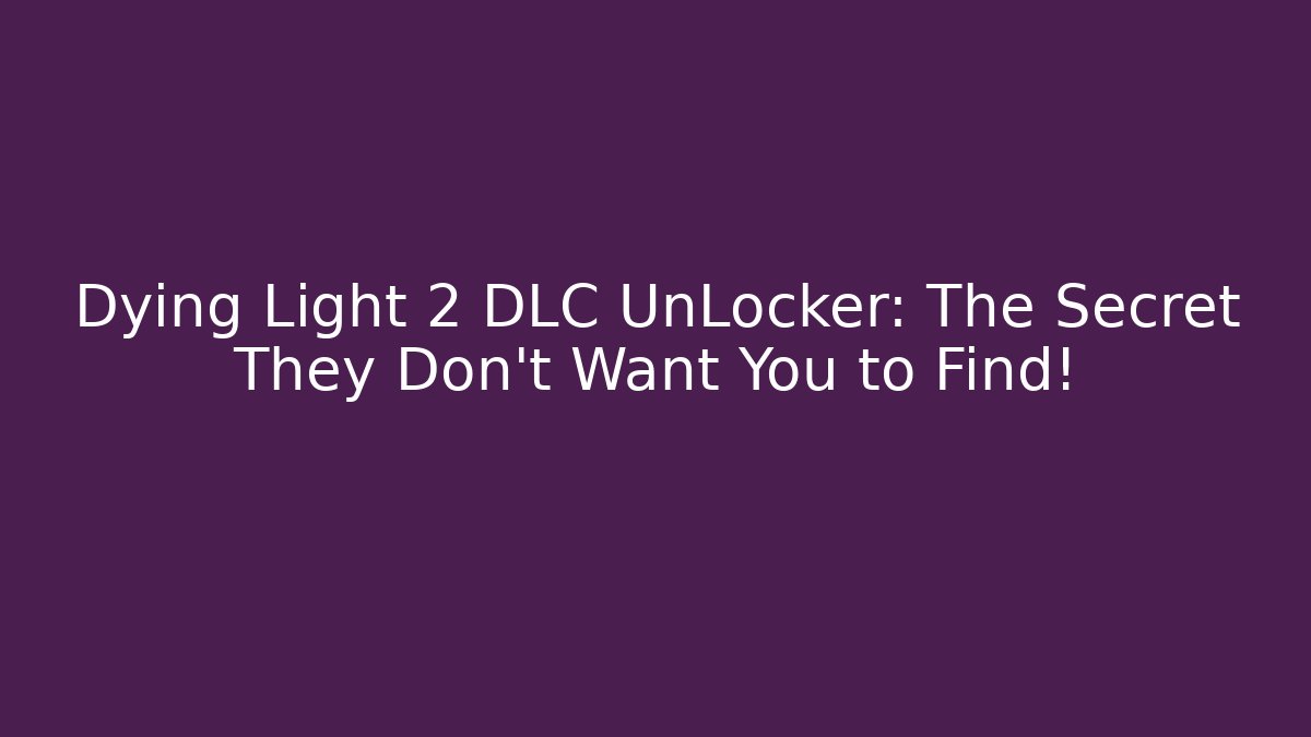 Dying Light 2 DLC UnLocker: The Secret They Don't Want You to Find!
