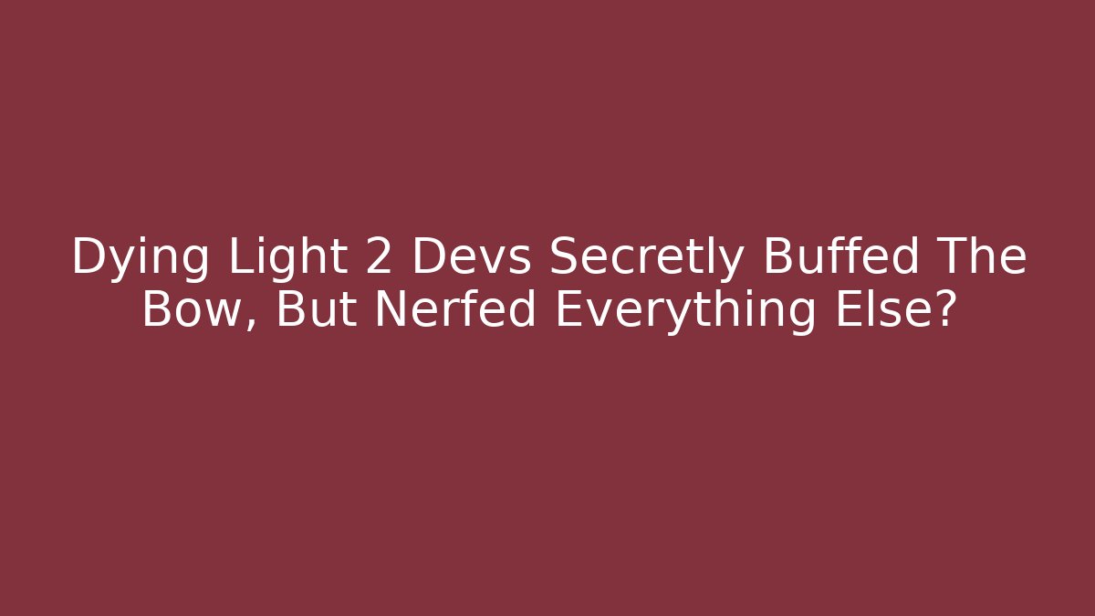 Dying Light 2 Devs Secretly Buffed The Bow, But Nerfed Everything Else?