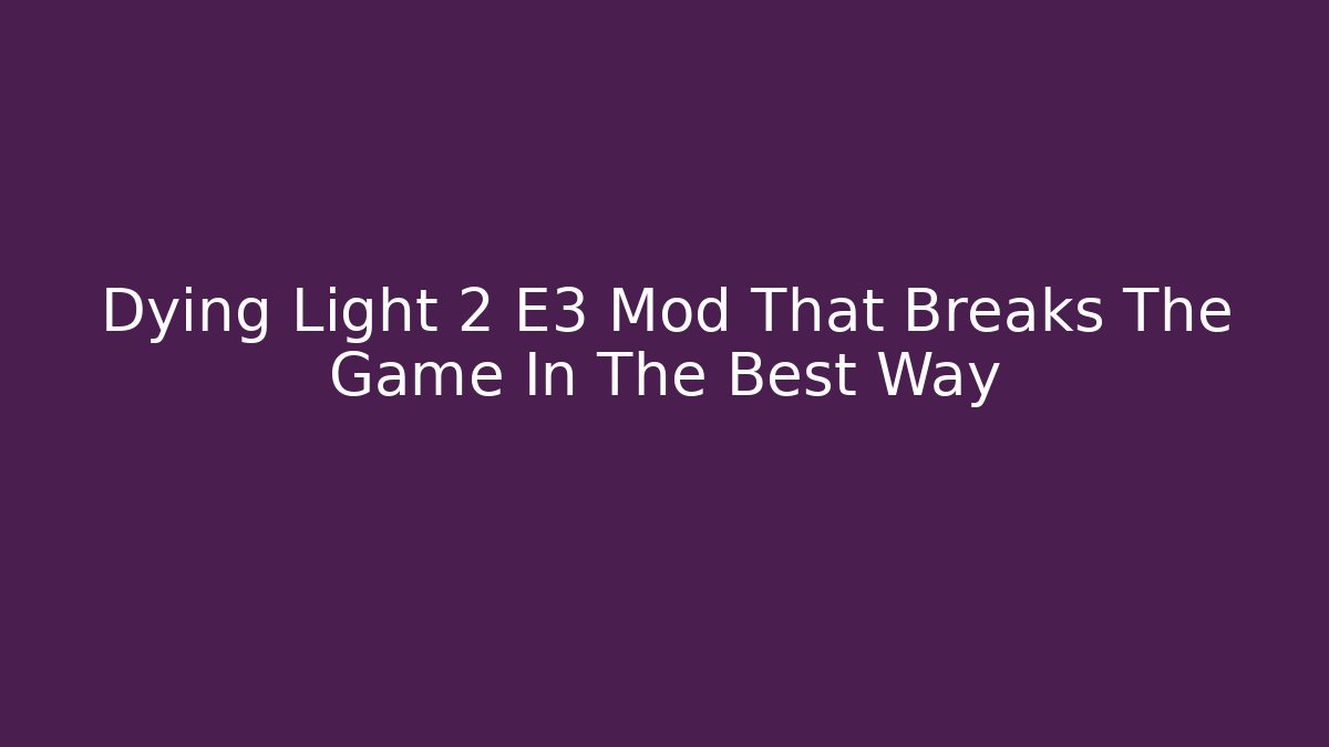 Dying Light 2 E3 Mod That Breaks The Game In The Best Way