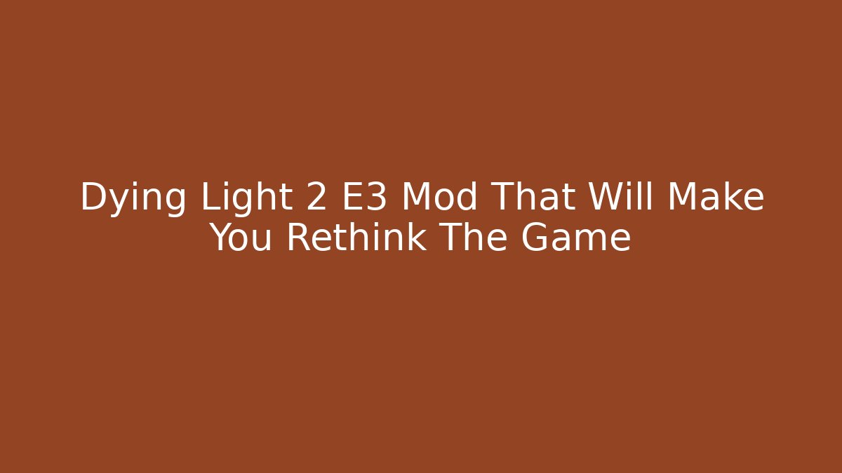 Dying Light 2 E3 Mod That Will Make You Rethink The Game