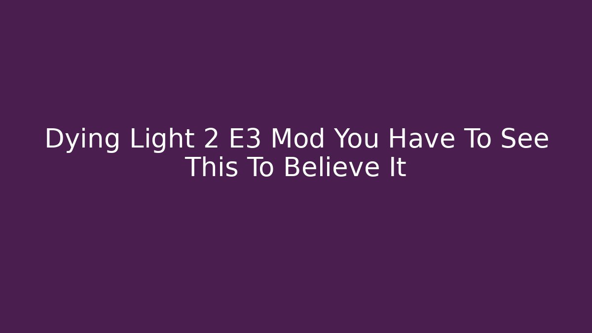 Dying Light 2 E3 Mod You Have To See This To Believe It