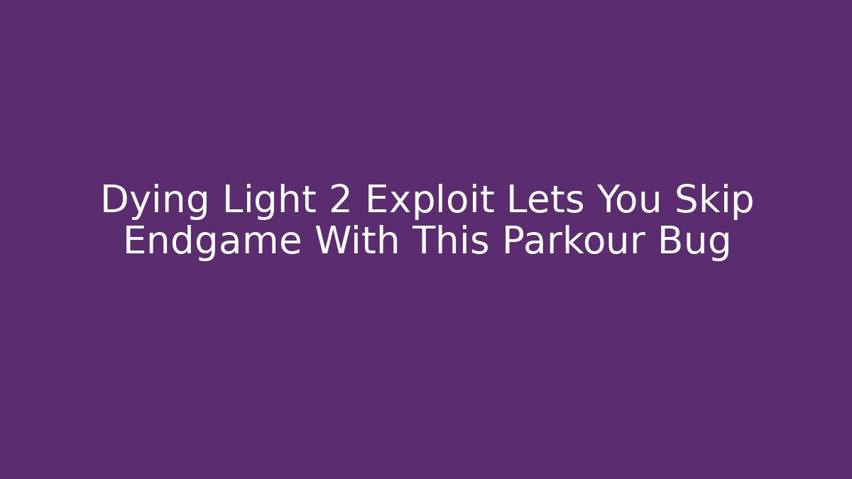 Dying Light 2 Exploit Lets You Skip Endgame With This Parkour Bug