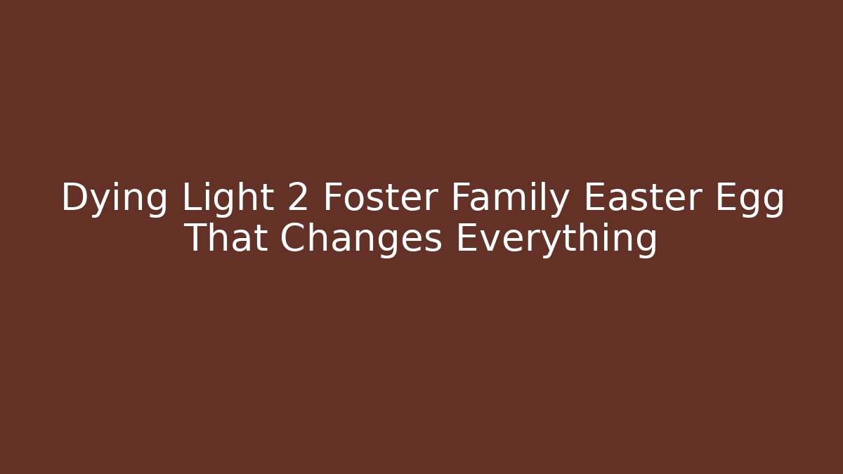 Dying Light 2 Foster Family Easter Egg That Changes Everything