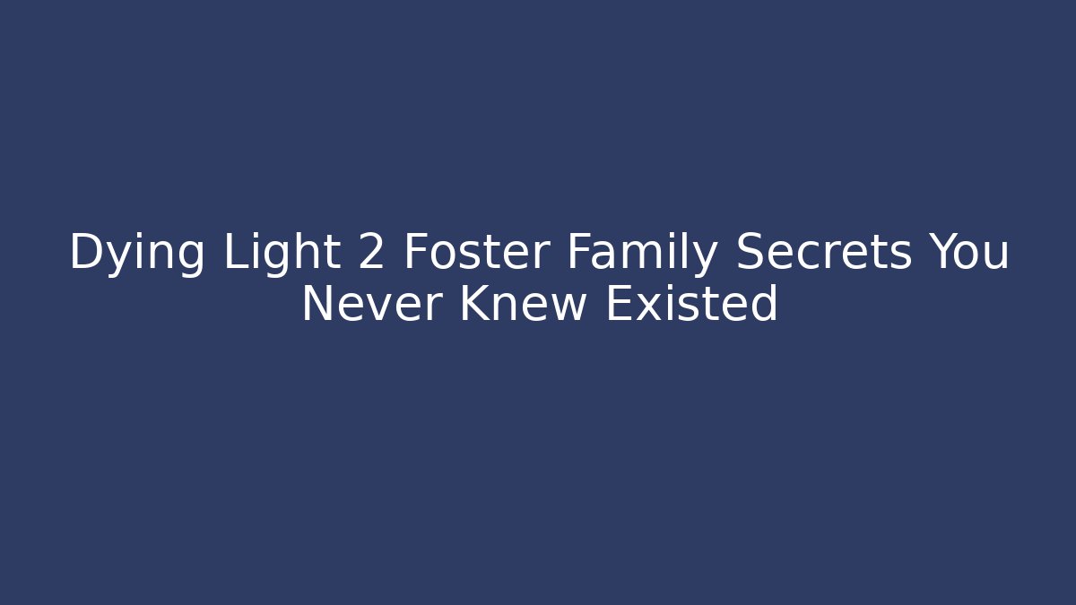 Dying Light 2 Foster Family Secrets You Never Knew Existed