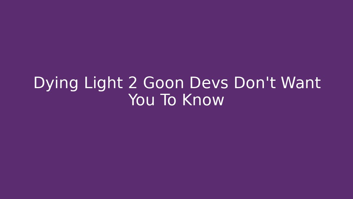Dying Light 2 Goon Devs Don't Want You To Know
