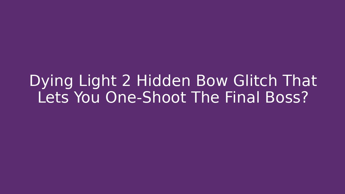 Dying Light 2 Hidden Bow Glitch That Lets You One-Shoot The Final Boss?