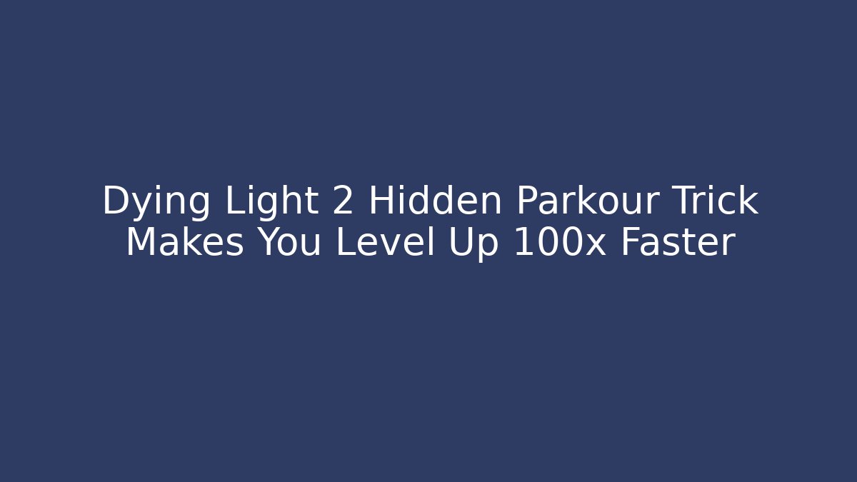 Dying Light 2 Hidden Parkour Trick Makes You Level Up 100x Faster