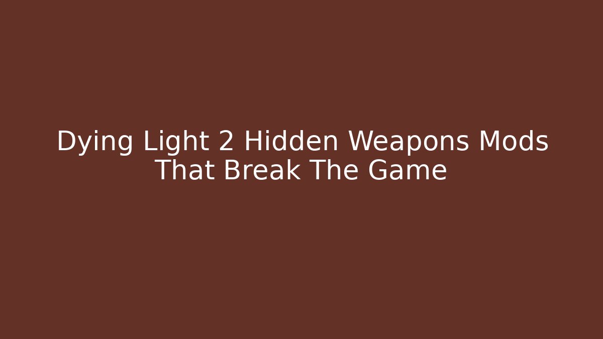 Dying Light 2 Hidden Weapons Mods That Break The Game