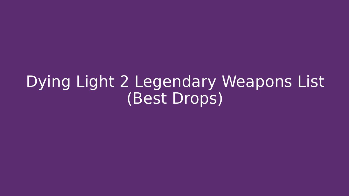 Dying Light 2 Legendary Weapons List (Best Drops)