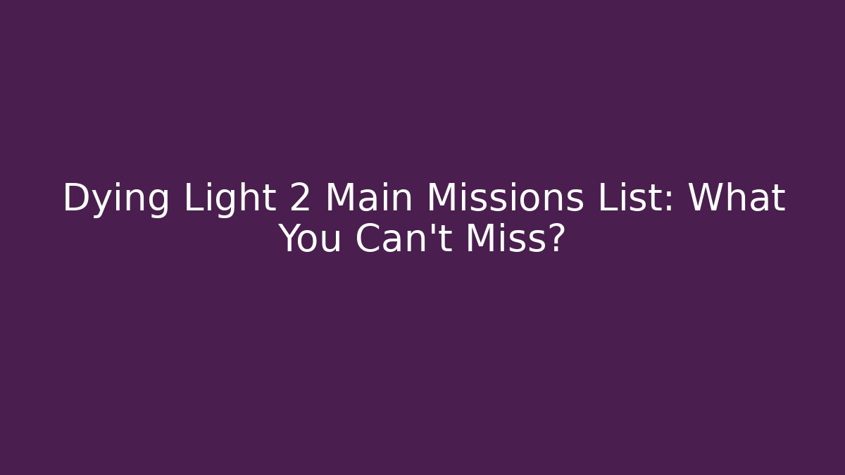 Dying Light 2 Main Missions List: What You Can't Miss?