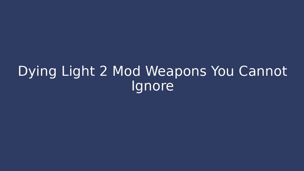 Dying Light 2 Mod Weapons You Cannot Ignore