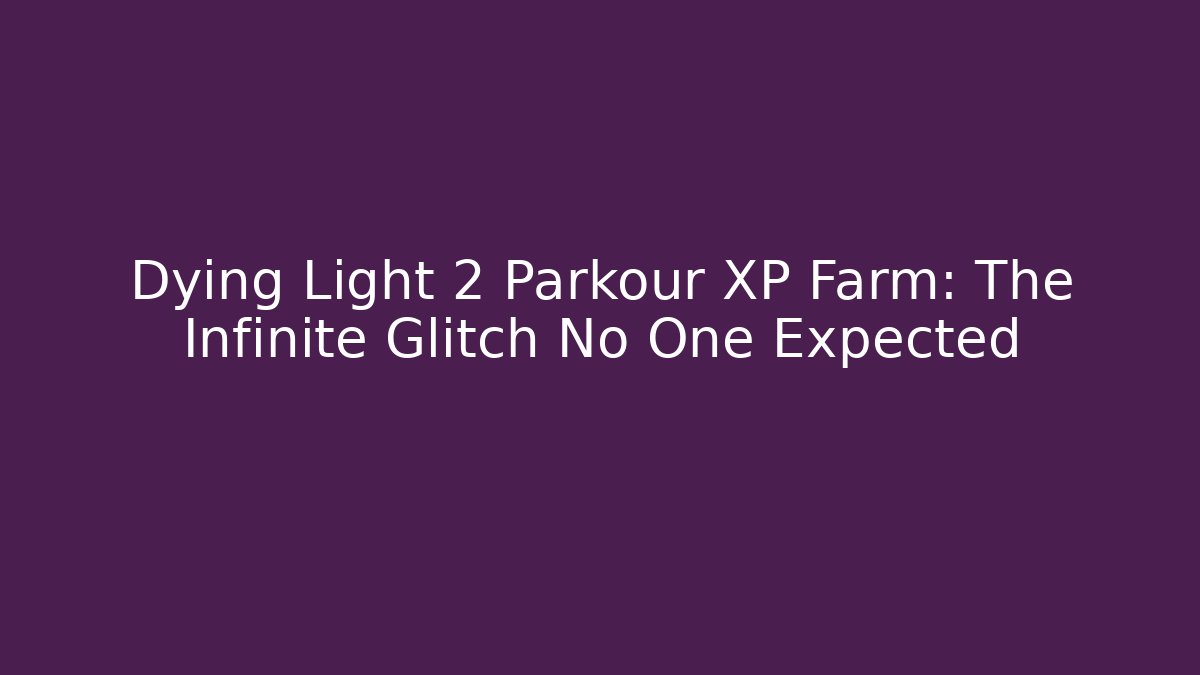 Dying Light 2 Parkour XP Farm: The Infinite Glitch No One Expected