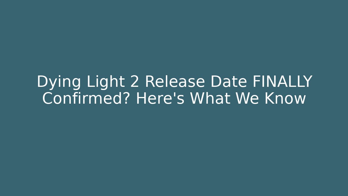 Dying Light 2 Release Date FINALLY Confirmed? Here's What We Know