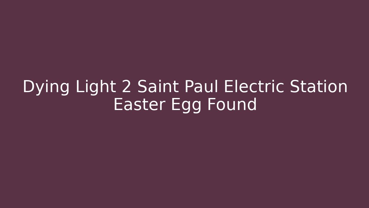 Dying Light 2 Saint Paul Electric Station Easter Egg Found