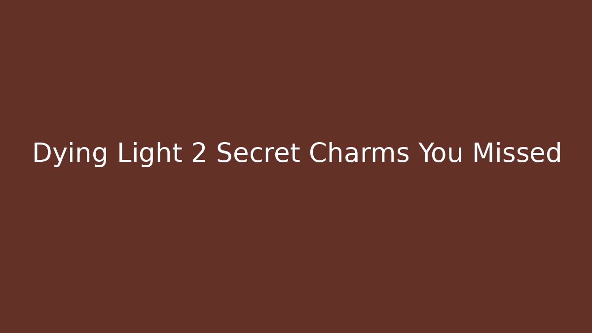 Dying Light 2 Secret Charms You Missed