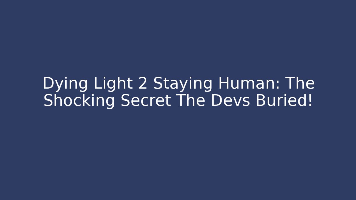 Dying Light 2 Staying Human: The Shocking Secret The Devs Buried! - Critter Realm