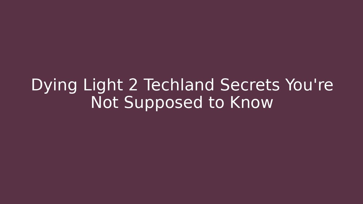 Dying Light 2 Techland Secrets You’re Not Supposed to Know