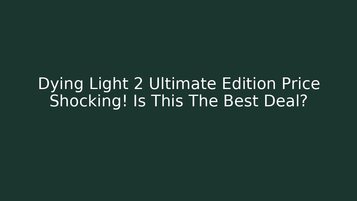 Dying Light 2 Ultimate Edition Price Shocking! Is This The Best Deal? - Critter Realm
