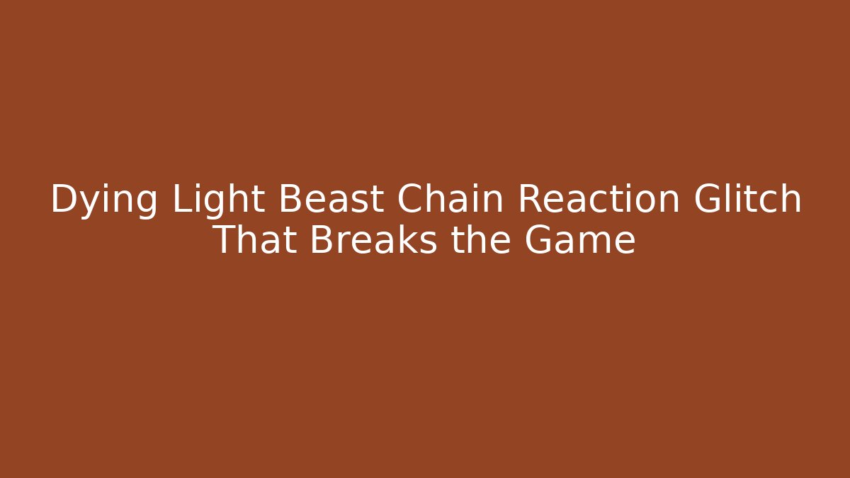 Dying Light Beast Chain Reaction Glitch That Breaks the Game - Critter Realm